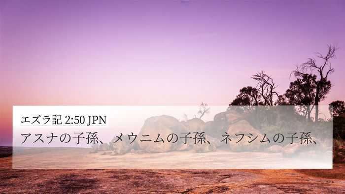 エズラ記 2:50 JPN 4K Wallpaper - アスナの子孫、メウニムの子孫、ネ - 4K Wallpaper Bible Verse