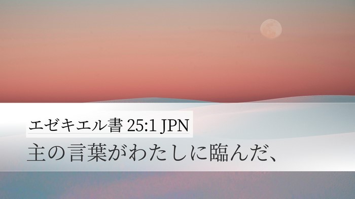 エゼキエル書 25:1 JPN Desktop Wallpaper - 主の言葉がわたしに臨んだ、 - Desktop Bible Verse Wallpaper