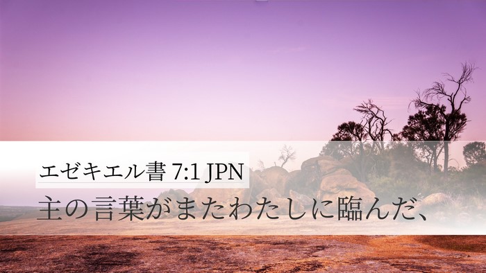 エゼキエル書 7:1 JPN Desktop Wallpaper - 主の言葉がまたわたしに臨んだ、 - Desktop Bible Verse Wallpaper