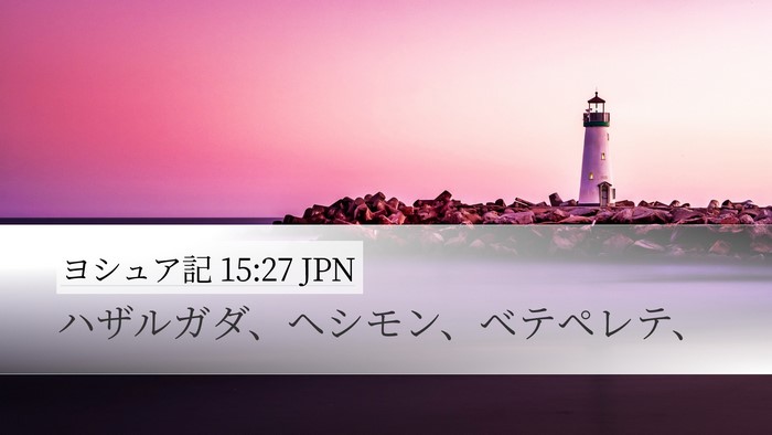 ヨシュア記 15:27 JPN Desktop Wallpaper - ハザルガダ、ヘシモン、ベテペレテ - Desktop Bible Verse Wallpaper