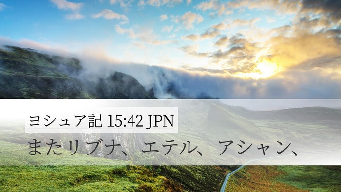 ヨシュア記 15:42 JPN Desktop Wallpaper - またリブナ、エテル、アシャン、 - Desktop Bible Verse Wallpaper