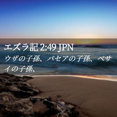Picture 02 - エズラ記 2:49 JPN - ウザの子孫、パセアの子孫、ベサイ - Bible Verse Picture