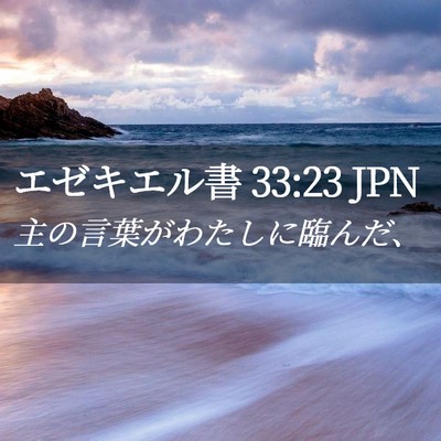 Picture 02 - エゼキエル書 33:23 JPN - 主の言葉がわたしに臨んだ、 - Bible Verse Picture