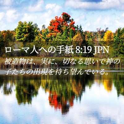Picture 02 - ローマ人への手紙 8:19 JPN - 被造物は、実に、切なる思いで神の - Bible Verse Picture