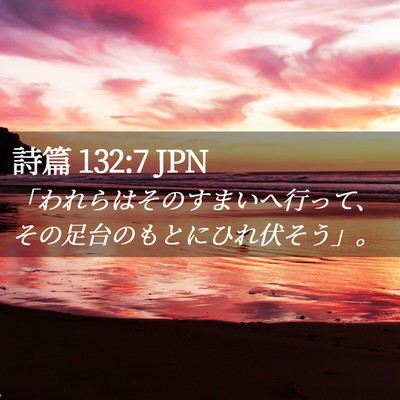 Picture 02 - 詩篇 132:7 JPN - 「われらはそのすまいへ行って、そ - Bible Verse Picture