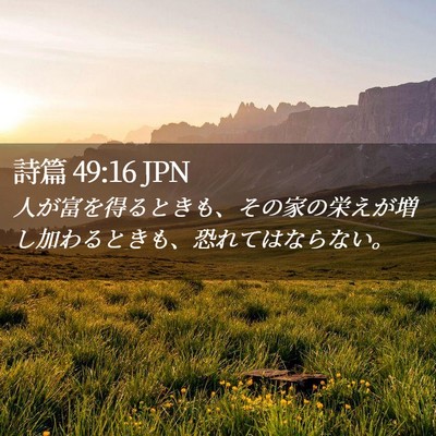 Picture 02 - 詩篇 49:16 JPN - 人が富を得るときも、その家の栄え - Bible Verse Picture