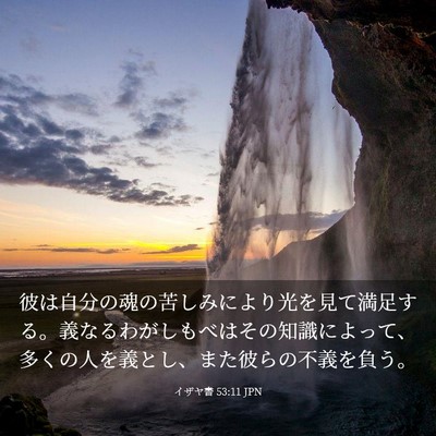 Picture 03 - イザヤ書 53:11 JPN - 彼は自分の魂の苦しみにより光を見 - Bible Verse Picture