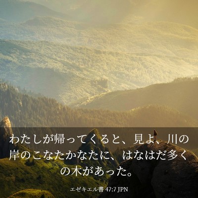 Picture 03 - エゼキエル書 47:7 JPN - わたしが帰ってくると、見よ、川の - Bible Verse Picture