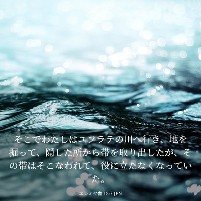Picture 03 - エレミヤ書 13:7 JPN - そこでわたしはユフラテの川へ行き - Bible Verse Picture