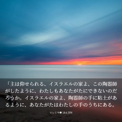 Picture 03 - エレミヤ書 18:6 JPN - 「主は仰せられる、イスラエルの家 - Bible Verse Picture