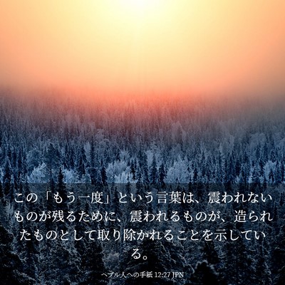 Picture 03 - ヘブル人への手紙 12:27 JPN - この「もう一度」という言葉は、震 - Bible Verse Picture