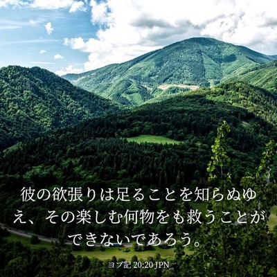 Picture 03 - ヨブ記 20:20 JPN - 彼の欲張りは足ることを知らぬゆえ - Bible Verse Picture