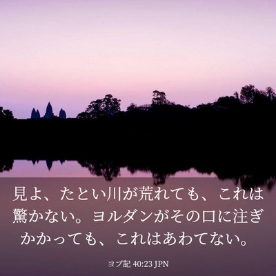 Picture 03 - ヨブ記 40:23 JPN - 見よ、たとい川が荒れても、これは - Bible Verse Picture