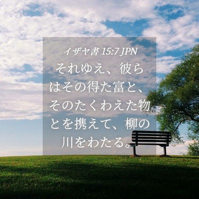 Picture 04 - イザヤ書 15:7 JPN - それゆえ、彼らはその得た富と、そ - Bible Verse Picture