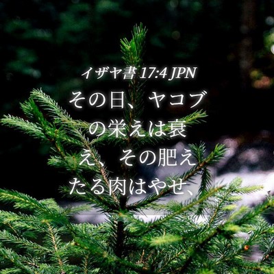 Picture 04 - イザヤ書 17:4 JPN - その日、ヤコブの栄えは衰え、その - Bible Verse Picture