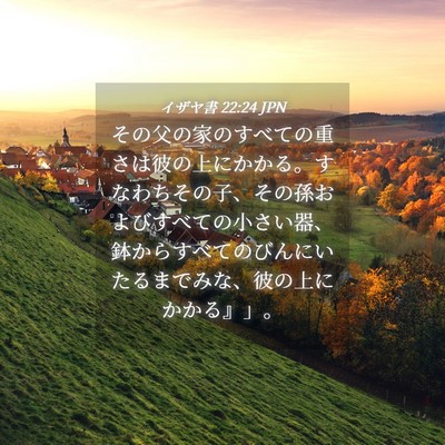 Picture 04 - イザヤ書 22:24 JPN - その父の家のすべての重さは彼の上 - Bible Verse Picture