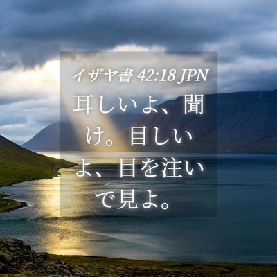 Picture 04 - イザヤ書 42:18 JPN - 耳しいよ、聞け。目しいよ、目を注 - Bible Verse Picture