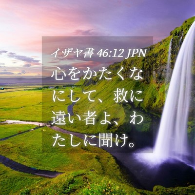 Picture 04 - イザヤ書 46:12 JPN - 心をかたくなにして、救に遠い者よ - Bible Verse Picture