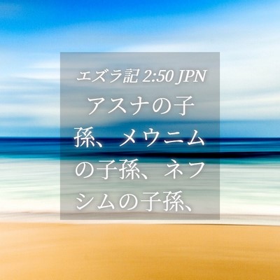 Picture 04 - エズラ記 2:50 JPN - アスナの子孫、メウニムの子孫、ネ - Bible Verse Picture