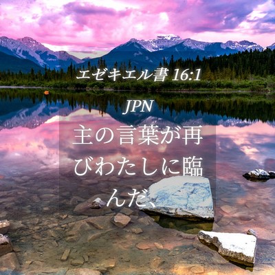 Picture 04 - エゼキエル書 16:1 JPN - 主の言葉が再びわたしに臨んだ、 - Bible Verse Picture