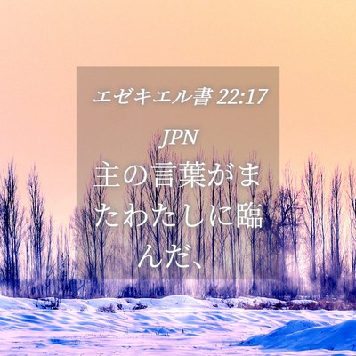 Picture 04 - エゼキエル書 22:17 JPN - 主の言葉がまたわたしに臨んだ、 - Bible Verse Picture