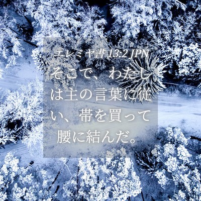 Picture 04 - エレミヤ書 13:2 JPN - そこで、わたしは主の言葉に従い、 - Bible Verse Picture