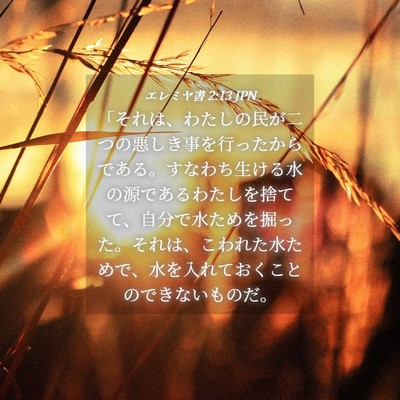 Picture 04 - エレミヤ書 2:13 JPN - 「それは、わたしの民が二つの悪し - Bible Verse Picture