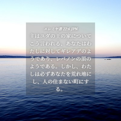 Picture 04 - エレミヤ書 22:6 JPN - 主はユダの王の家についてこう言わ - Bible Verse Picture