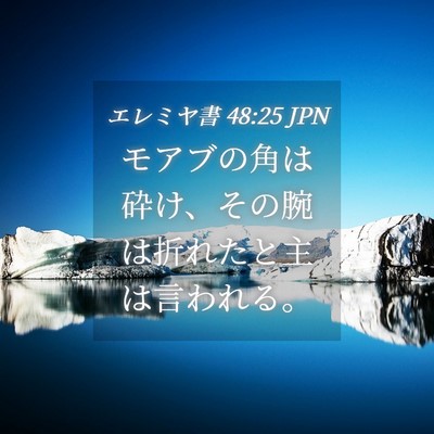 Picture 04 - エレミヤ書 48:25 JPN - モアブの角は砕け、その腕は折れた - Bible Verse Picture