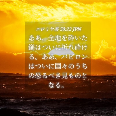 Picture 04 - エレミヤ書 50:23 JPN - ああ、全地を砕いた鎚はついに折れ - Bible Verse Picture