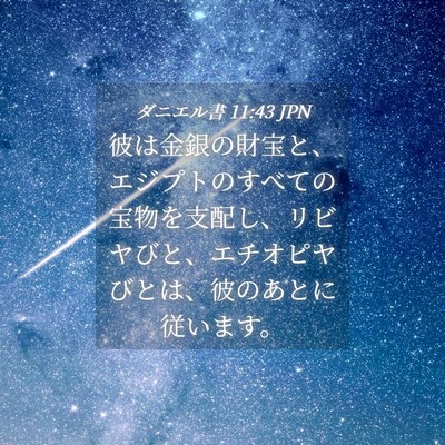 Picture 04 - ダニエル書 11:43 JPN - 彼は金銀の財宝と、エジプトのすべ - Bible Verse Picture