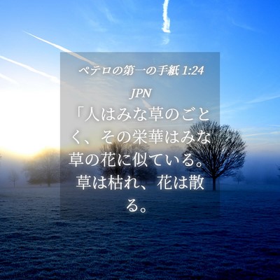 Picture 04 - ペテロの第一の手紙 1:24 JPN - 「人はみな草のごとく、その栄華は - Bible Verse Picture