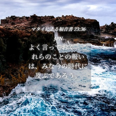 Picture 04 - マタイによる福音書 23:36 JPN - よく言っておく。これらのことの報 - Bible Verse Picture