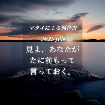 Picture 04 - マタイによる福音書 24:25 JPN - 見よ、あなたがたに前もって言って - Bible Verse Picture