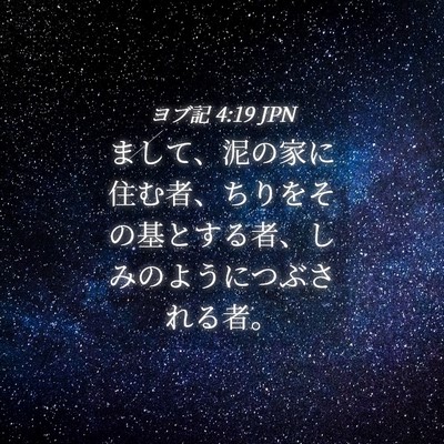 Picture 04 - ヨブ記 4:19 JPN - まして、泥の家に住む者、ちりをそ - Bible Verse Picture
