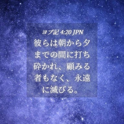 Picture 04 - ヨブ記 4:20 JPN - 彼らは朝から夕までの間に打ち砕か - Bible Verse Picture