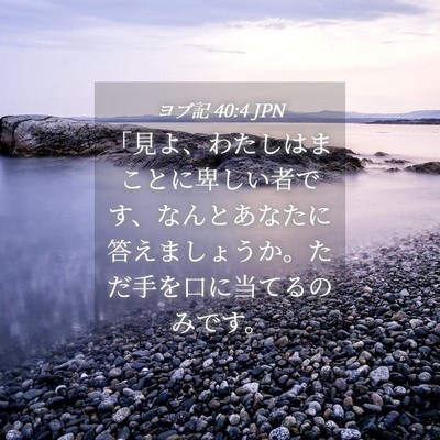 Picture 04 - ヨブ記 40:4 JPN - 「見よ、わたしはまことに卑しい者 - Bible Verse Picture