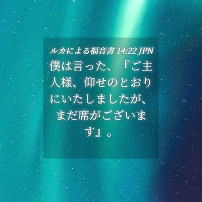 Picture 04 - ルカによる福音書 14:22 JPN - 僕は言った、『ご主人様、仰せのと - Bible Verse Picture