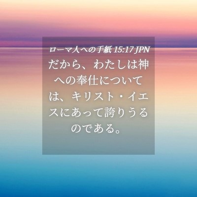Picture 04 - ローマ人への手紙 15:17 JPN - だから、わたしは神への奉仕につい - Bible Verse Picture