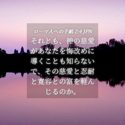 Picture 04 - ローマ人への手紙 2:4 JPN - それとも、神の慈愛があなたを悔改 - Bible Verse Picture