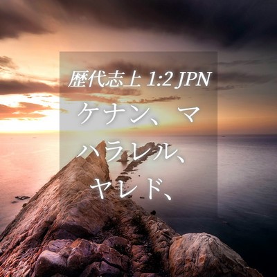 Picture 04 - 歴代志上 1:2 JPN - ケナン、マハラレル、ヤレド、 - Bible Verse Picture
