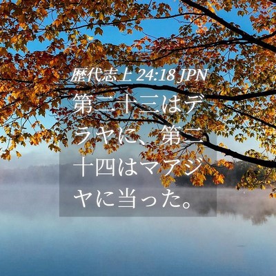 Picture 04 - 歴代志上 24:18 JPN - 第二十三はデラヤに、第二十四はマ - Bible Verse Picture