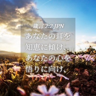 Picture 04 - 箴言 2:2 JPN - あなたの耳を知恵に傾け、あなたの - Bible Verse Picture