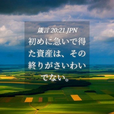 Picture 04 - 箴言 20:21 JPN - 初めに急いで得た資産は、その終り - Bible Verse Picture
