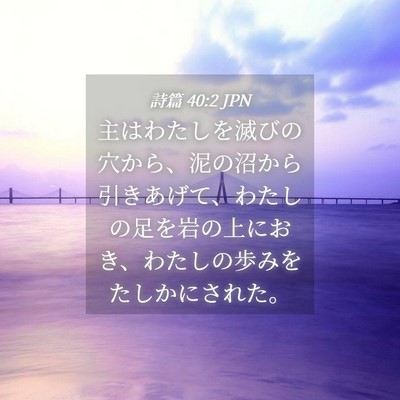 Picture 04 - 詩篇 40:2 JPN - 主はわたしを滅びの穴から、泥の沼 - Bible Verse Picture