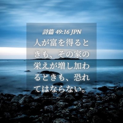 Picture 04 - 詩篇 49:16 JPN - 人が富を得るときも、その家の栄え - Bible Verse Picture