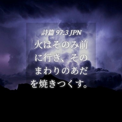 Picture 04 - 詩篇 97:3 JPN - 火はそのみ前に行き、そのまわりの - Bible Verse Picture