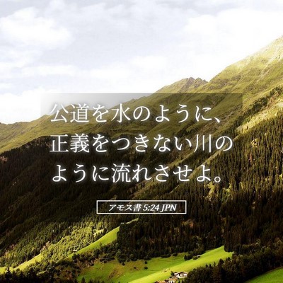 Picture 05 - アモス書 5:24 JPN - 公道を水のように、正義をつきない - Bible Verse Picture