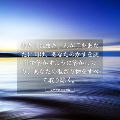 Picture 05 - イザヤ書 1:25 JPN - わたしはまた、わが手をあなたに向 - Bible Verse Picture