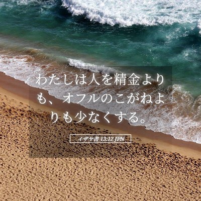 Picture 05 - イザヤ書 13:12 JPN - わたしは人を精金よりも、オフルの - Bible Verse Picture
